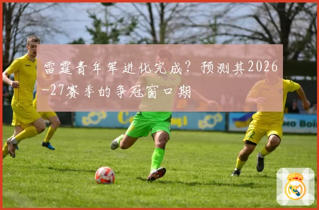 雷霆青年军进化完成？预测其2026-27赛季的争冠窗口期
