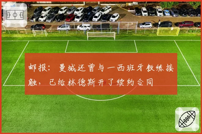 邮报:曼城还曾与一西班牙教练接触,已给林德斯开了续约合同