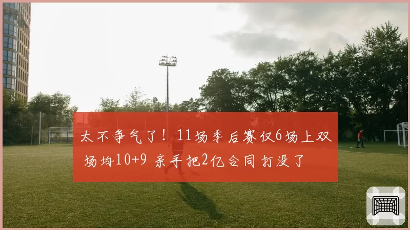 太不争气了！11场季后赛仅6场上双 场均10+9 亲手把2亿合同打没了