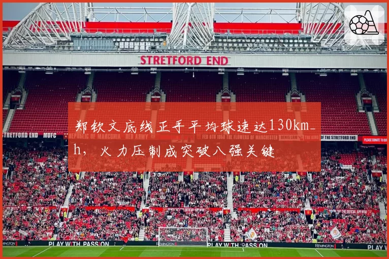 郑钦文底线正手平均球速达130km_h，火力压制成突破八强关键