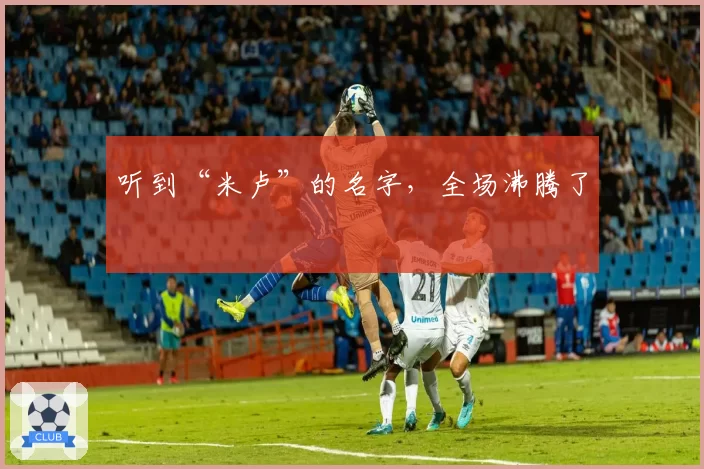听到“米卢”的名字，全场沸腾了