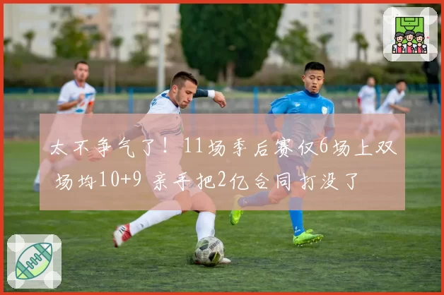 太不争气了！11场季后赛仅6场上双 场均10+9 亲手把2亿合同打没了