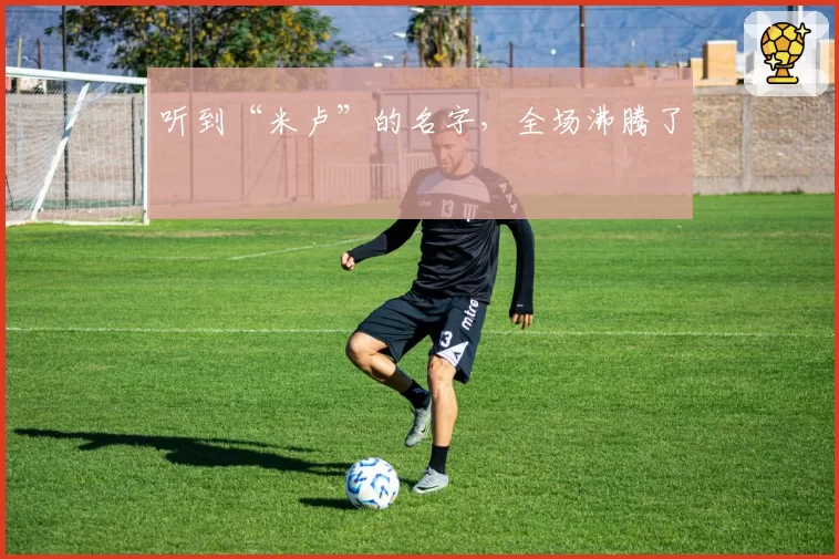 听到“米卢”的名字，全场沸腾了