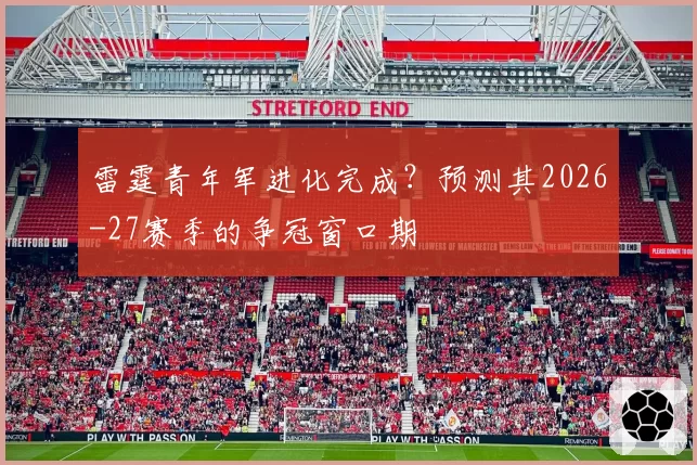 雷霆青年军进化完成？预测其2026-27赛季的争冠窗口期