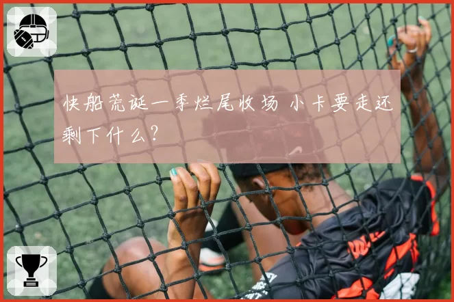 快船荒诞一季烂尾收场 小卡要走还剩下什么？