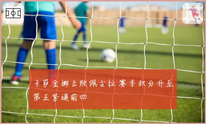 卡萨金娜击败佩古拉 赛季积分升至第五紧逼前四