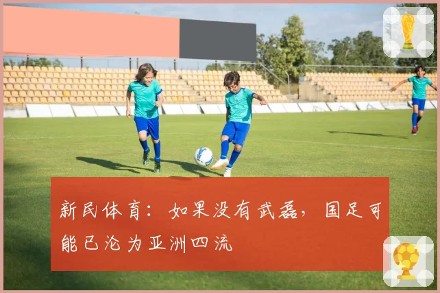 新民体育：如果没有武磊，国足可能已沦为亚洲四流