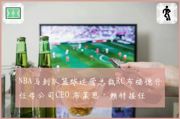 NBA马刺队篮球运营总裁RC布福德升任母公司CEO 布莱恩·赖特接任