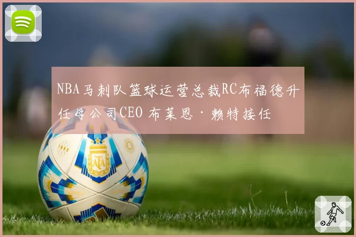 NBA马刺队篮球运营总裁RC布福德升任母公司CEO 布莱恩·赖特接任