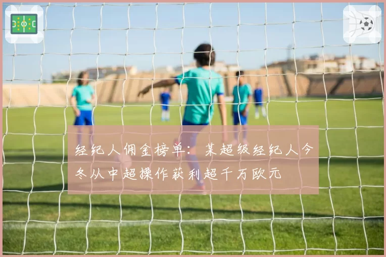 经纪人佣金榜单：某超级经纪人今冬从中超操作获利超千万欧元