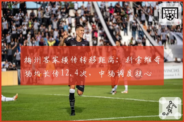 梅州客家横传转移距离:科索维奇场均长传12.4次,中场调度核心